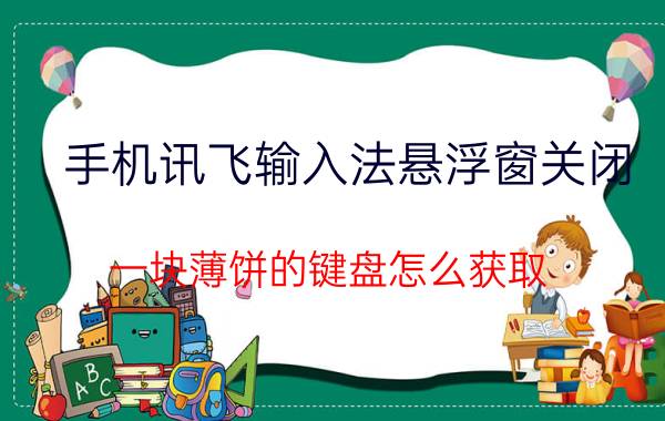 手机讯飞输入法悬浮窗关闭 一块薄饼的键盘怎么获取？